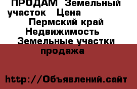 ПРОДАМ  Земельный участок › Цена ­ 125 000 - Пермский край Недвижимость » Земельные участки продажа   